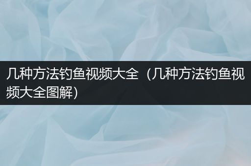 几种方法钓鱼视频大全（几种方法钓鱼视频大全图解）