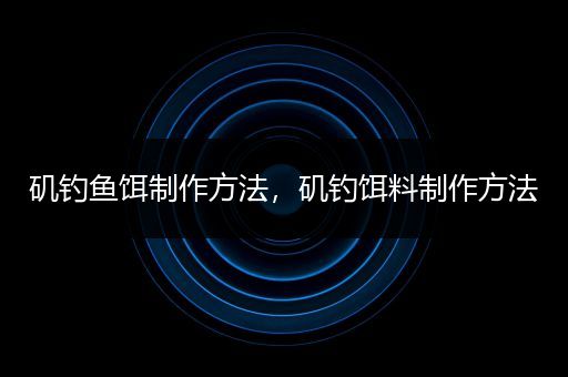矶钓鱼饵制作方法，矶钓饵料制作方法