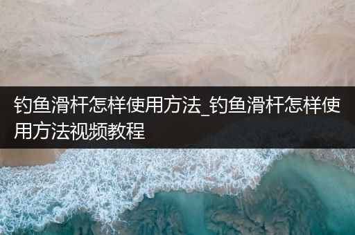 钓鱼滑杆怎样使用方法_钓鱼滑杆怎样使用方法视频教程