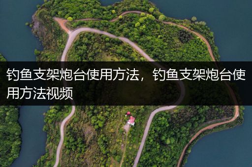 钓鱼支架炮台使用方法，钓鱼支架炮台使用方法视频