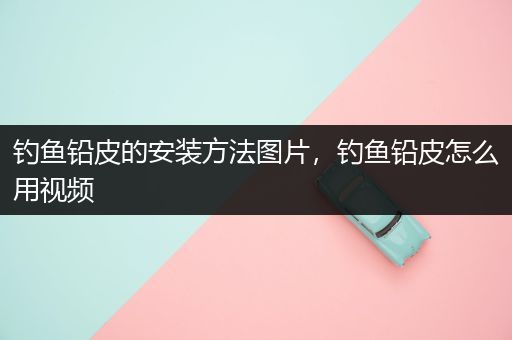 钓鱼铅皮的安装方法图片，钓鱼铅皮怎么用视频