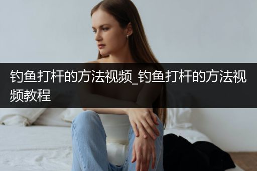 钓鱼打杆的方法视频_钓鱼打杆的方法视频教程