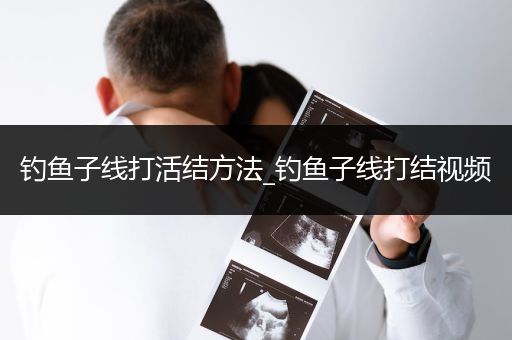 钓鱼子线打活结方法_钓鱼子线打结视频