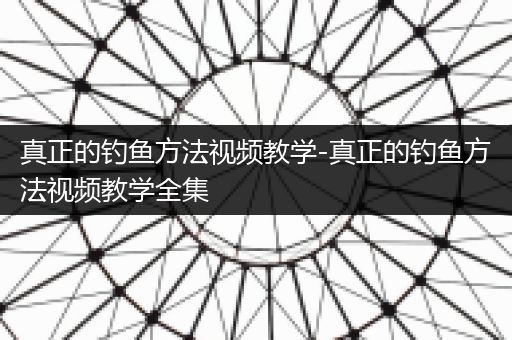 真正的钓鱼方法视频教学-真正的钓鱼方法视频教学全集