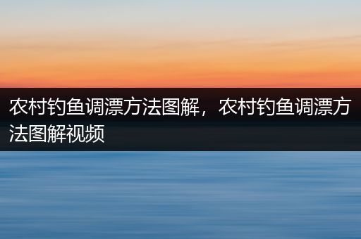 农村钓鱼调漂方法图解，农村钓鱼调漂方法图解视频